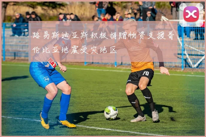 路易斯迪亚斯积极捐赠物资支援哥伦比亚地震受灾地区