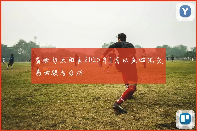 黄蜂与太阳自2025年1月以来四笔交易回顾与分析