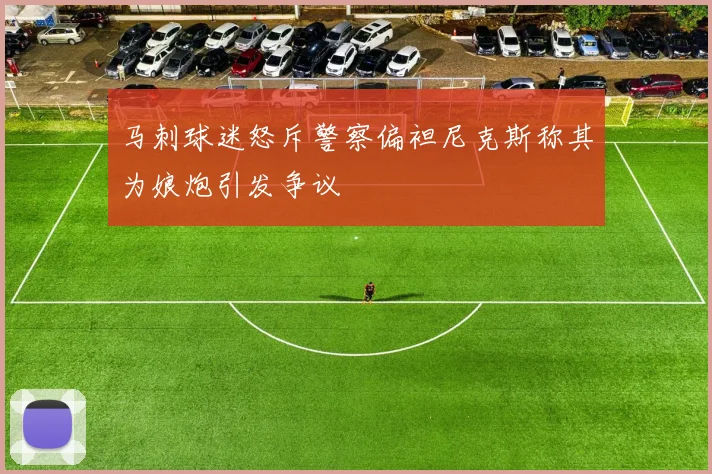 马刺球迷怒斥警察偏袒尼克斯称其为娘炮引发争议