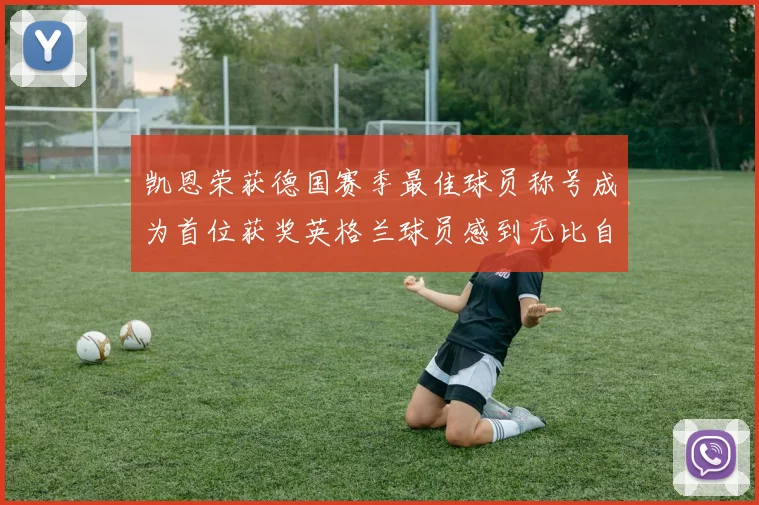 凯恩荣获德国赛季最佳球员称号成为首位获奖英格兰球员感到无比自豪