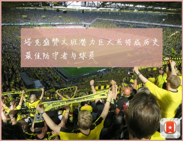 塔克盛赞文班潜力巨大或将成历史最佳防守者与球员
