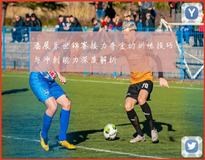 潘展乐世锦赛接力夺金的训练技巧与冲刺能力深度解析