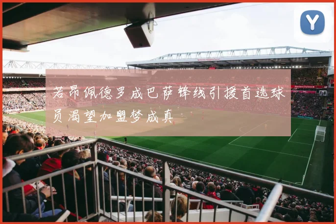 若昂佩德罗成巴萨锋线引援首选球员渴望加盟梦成真