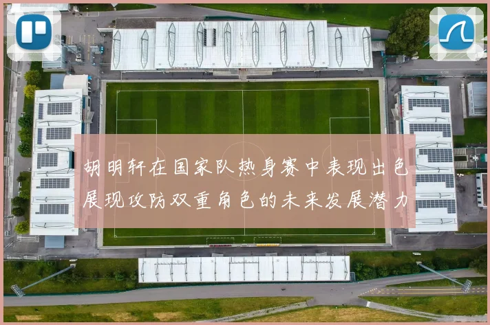 胡明轩在国家队热身赛中表现出色展现攻防双重角色的未来发展潜力